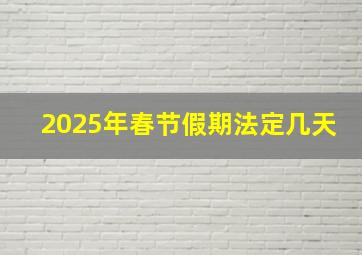 2025年春节假期法定几天