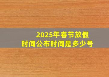 2025年春节放假时间公布时间是多少号