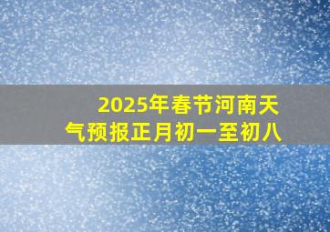 2025年春节河南天气预报正月初一至初八