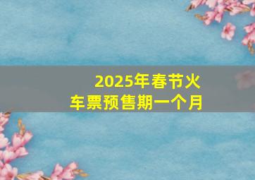 2025年春节火车票预售期一个月