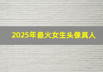 2025年最火女生头像真人