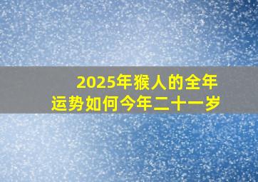 2025年猴人的全年运势如何今年二十一岁