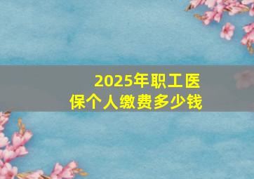 2025年职工医保个人缴费多少钱