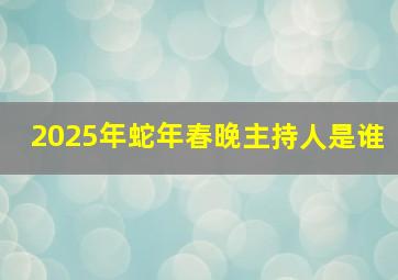 2025年蛇年春晚主持人是谁