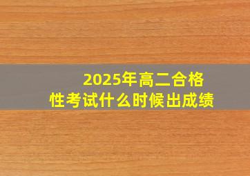 2025年高二合格性考试什么时候出成绩