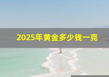 2025年黄金多少钱一克