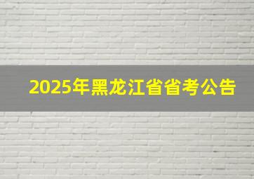 2025年黑龙江省省考公告