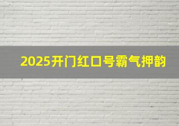 2025开门红口号霸气押韵