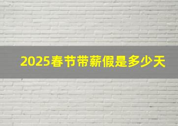 2025春节带薪假是多少天