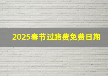 2025春节过路费免费日期