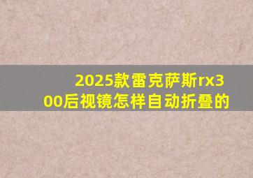 2025款雷克萨斯rx300后视镜怎样自动折叠的