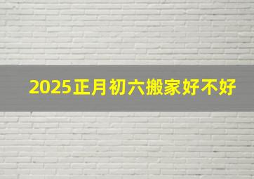 2025正月初六搬家好不好