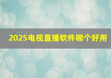 2025电视直播软件哪个好用