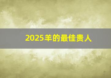 2025羊的最佳贵人