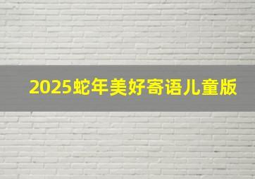 2025蛇年美好寄语儿童版