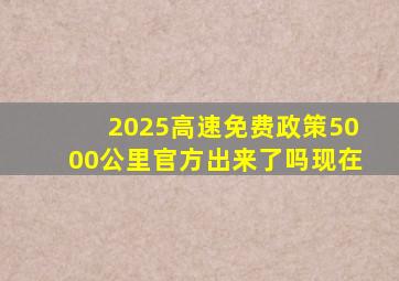 2025高速免费政策5000公里官方出来了吗现在