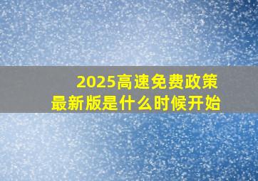 2025高速免费政策最新版是什么时候开始