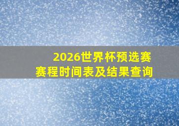 2026世界杯预选赛赛程时间表及结果查询