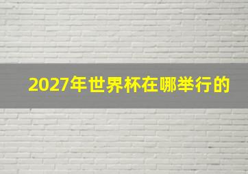 2027年世界杯在哪举行的