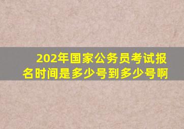 202年国家公务员考试报名时间是多少号到多少号啊