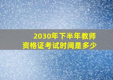 2030年下半年教师资格证考试时间是多少