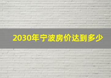 2030年宁波房价达到多少