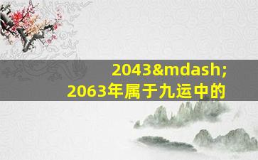 2043—2063年属于九运中的