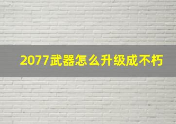 2077武器怎么升级成不朽