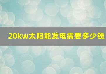 20kw太阳能发电需要多少钱