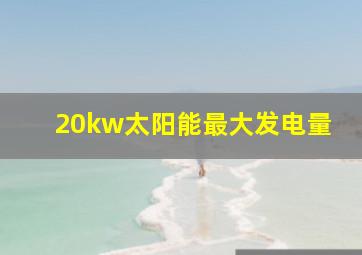 20kw太阳能最大发电量