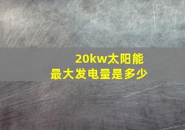 20kw太阳能最大发电量是多少