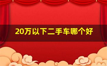 20万以下二手车哪个好