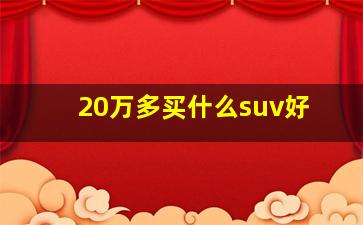 20万多买什么suv好