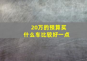 20万的预算买什么车比较好一点