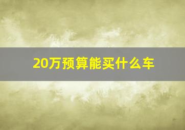 20万预算能买什么车