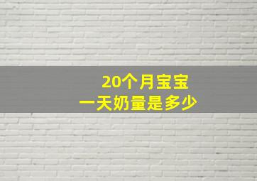 20个月宝宝一天奶量是多少