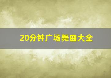 20分钟广场舞曲大全