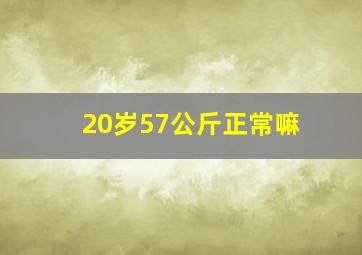 20岁57公斤正常嘛