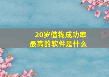 20岁借钱成功率最高的软件是什么