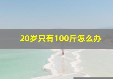 20岁只有100斤怎么办