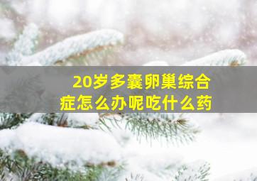 20岁多囊卵巢综合症怎么办呢吃什么药