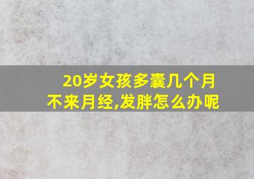 20岁女孩多囊几个月不来月经,发胖怎么办呢