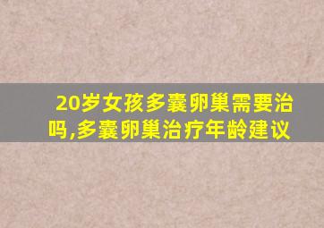 20岁女孩多囊卵巢需要治吗,多囊卵巢治疗年龄建议