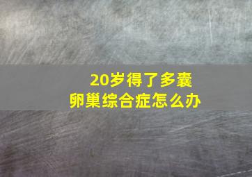 20岁得了多囊卵巢综合症怎么办