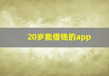 20岁能借钱的app