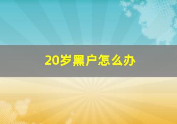 20岁黑户怎么办