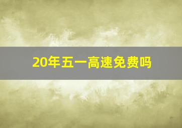 20年五一高速免费吗