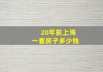 20年前上海一套房子多少钱