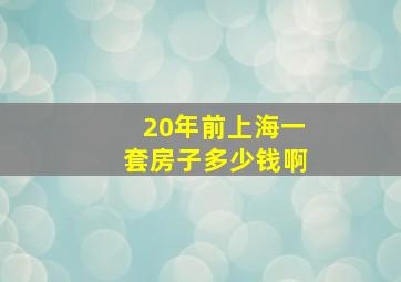 20年前上海一套房子多少钱啊