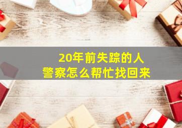 20年前失踪的人警察怎么帮忙找回来